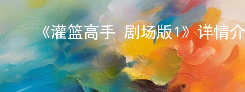 ﻿毕可东的网络影视资源,﻿《灌篮高手 剧场版1》详情介绍_灌篮高手 剧场版1HD中字在线观看_灌篮高手 剧场版1迅雷下载_动漫剧场